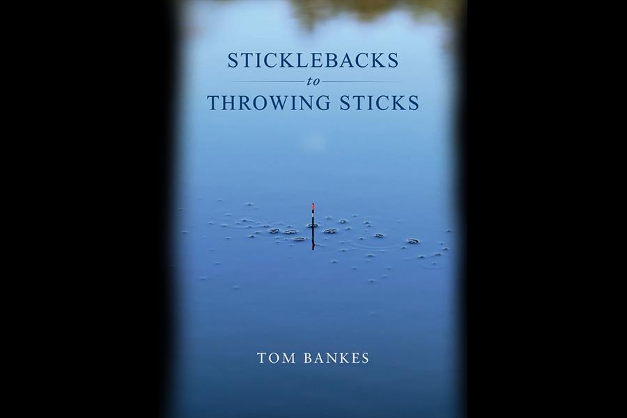 Tom Bankes - Sticklebacks to Throwing Sticks